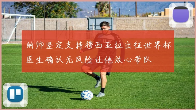 纳帅坚定支持穆西亚拉出征世界杯医生确认无风险让他放心带队