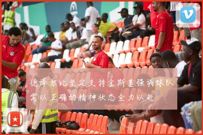 德泽尔比坚定支持金斯基强调球队需以正确的精神状态全力以赴