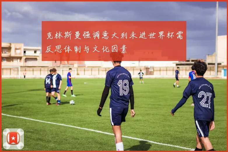 克林斯曼强调意大利未进世界杯需反思体制与文化因素