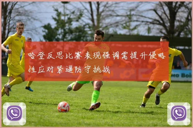 哈登反思比赛表现强调需提升侵略性应对紧逼防守挑战