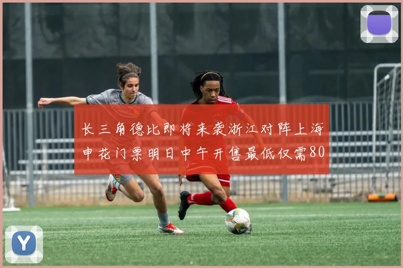长三角德比即将来袭浙江对阵上海申花门票明日中午开售最低仅需80元